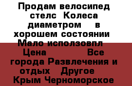 Продам велосипед стелс. Колеса диаметром 20.в хорошем состоянии. Мало исползовпл › Цена ­ 3000.. - Все города Развлечения и отдых » Другое   . Крым,Черноморское